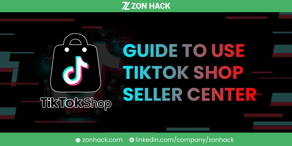 A Step by Step Guide to Utilizing the TikTok Shop Seller Center